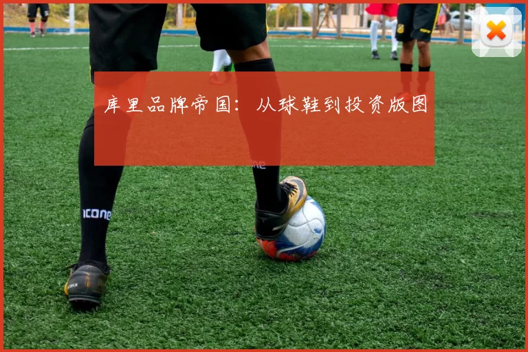 库里品牌帝国：从球鞋到投资版图