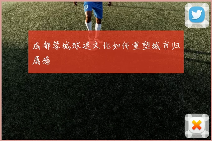 成都蓉城球迷文化如何重塑城市归属感