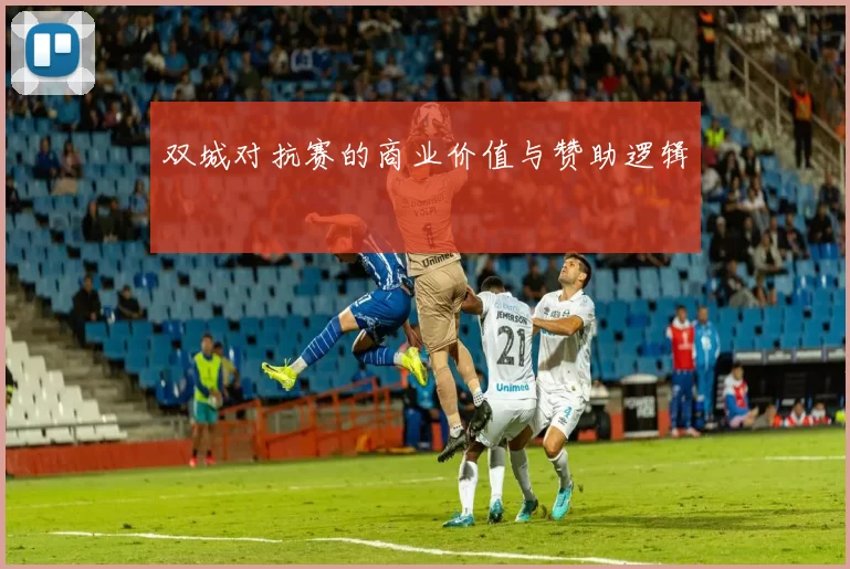 双城对抗赛的商业价值与赞助逻辑