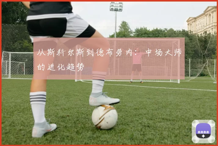 从斯科尔斯到德布劳内：中场大师的进化趋势