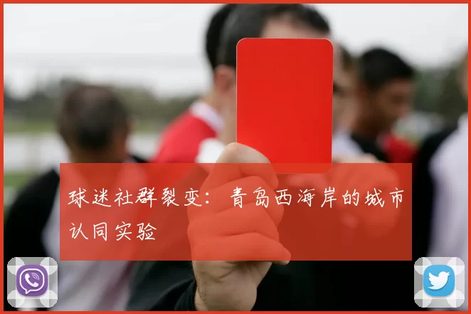 球迷社群裂变：青岛西海岸的城市认同实验