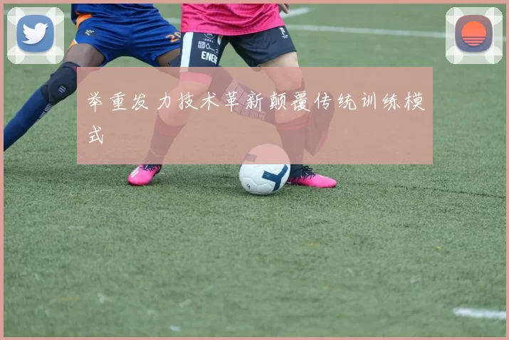举重发力技术革新颠覆传统训练模式