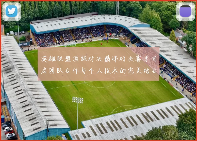 英雄联盟顶级对决巅峰对决赛季开启团队合作与个人技术的完美结合