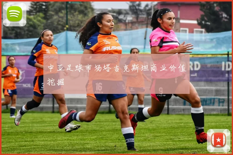 中亚足球市场塔吉克斯坦商业价值挖掘