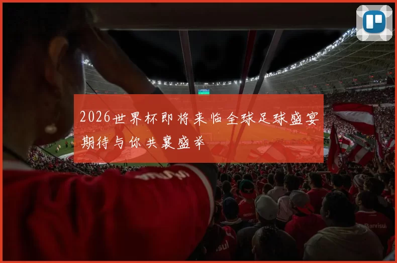 2026世界杯即将来临全球足球盛宴期待与你共襄盛举