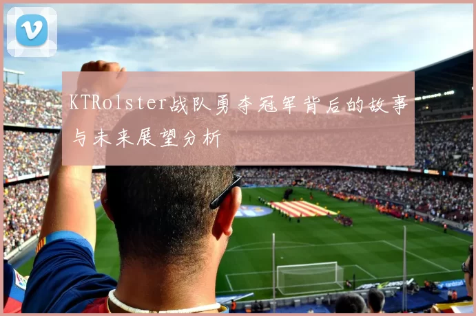KTRolster战队勇夺冠军背后的故事与未来展望分析