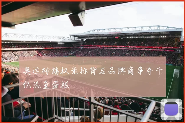 奥运转播权竞标背后品牌商争夺千亿流量蛋糕