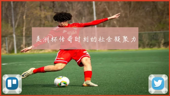 美洲杯传奇时刻的社会凝聚力