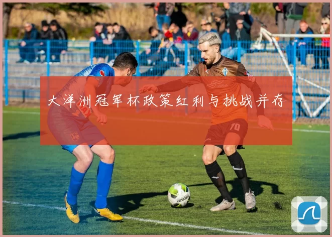 大洋洲冠军杯政策红利与挑战并存