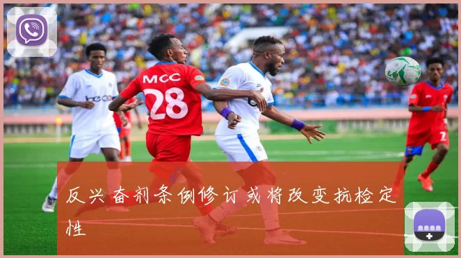 反兴奋剂条例修订或将改变抗检定性