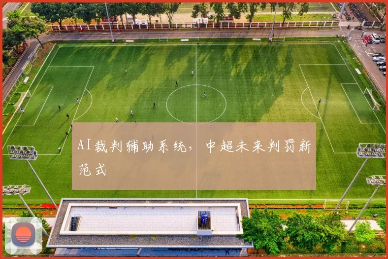 AI裁判辅助系统，中超未来判罚新范式