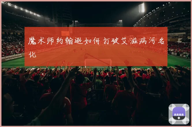 魔术师约翰逊如何打破艾滋病污名化