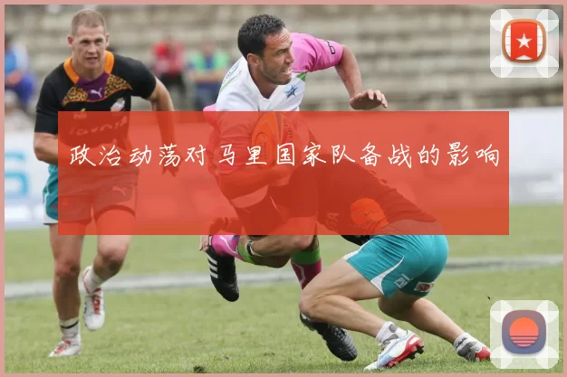 政治动荡对马里国家队备战的影响