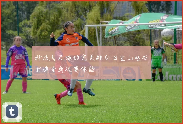 科技与足球的完美融合旧金山硅谷打造全新观赛体验